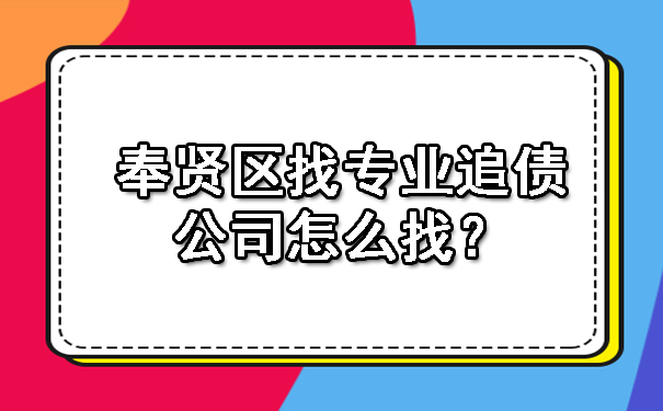 奉贤区找专业追债公司怎么找？.jpg