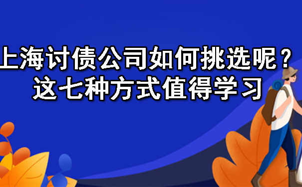 上海讨债公司如何挑选呢？这七种方式值得学习.jpg