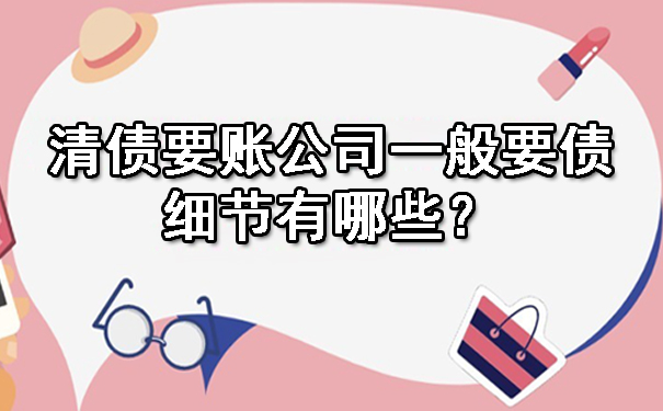 清债要账公司一般要债细节有哪些？.jpg
