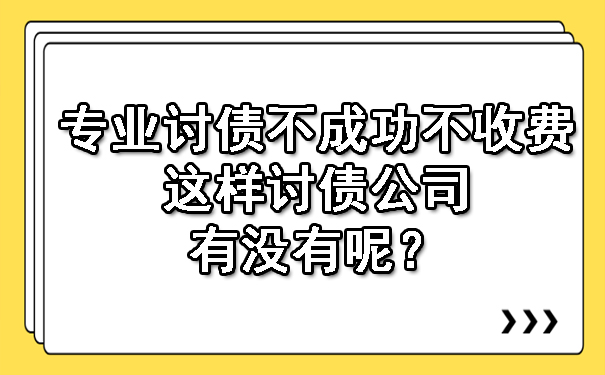 专业讨债不成功不收费这样讨债公司有没有呢？.jpg
