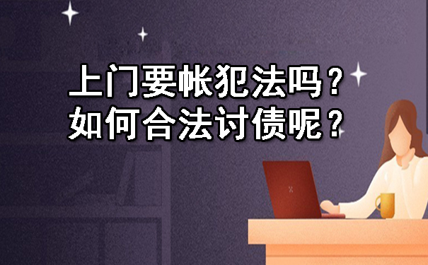 上门要帐犯法吗？如何合法讨债呢？.jpg