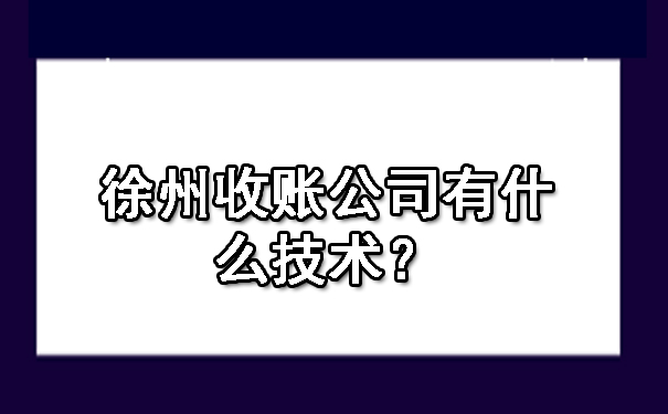 徐州收账公司有什么技术？.jpg
