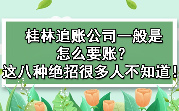 桂林追账公司一般是怎么要账？这八种绝招很多人不知道！.jpg
