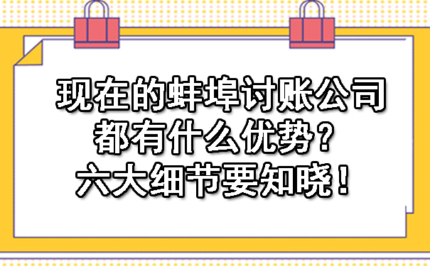 现在的蚌埠讨账公司都有什么优势？六大细节要知晓！.jpg