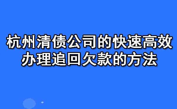 杭州清债公司的快速高效办理追回欠款的方法.jpg