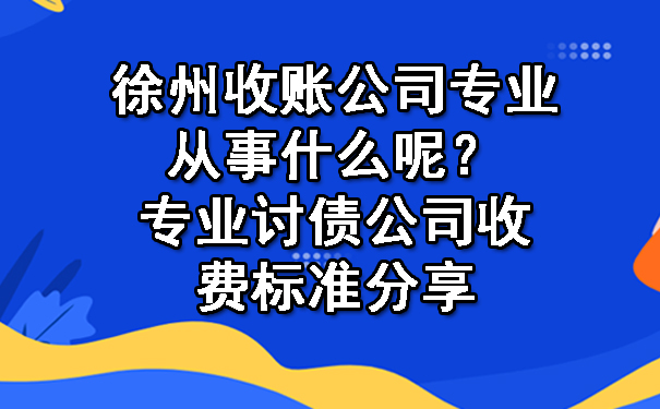 徐州收账公司专业从事什么呢？专业讨债公司收费标准分享.jpg