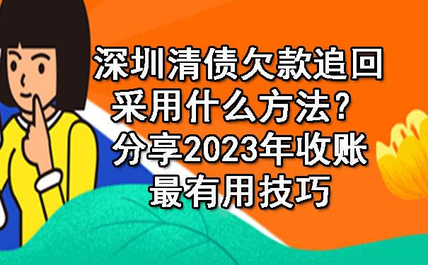 深圳清债欠款追回采用什么方法？分享2023年收账最有用技巧.jpg