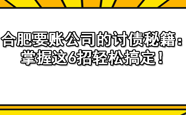 合肥要账公司的讨债秘籍：掌握这6招轻松搞定！.jpg