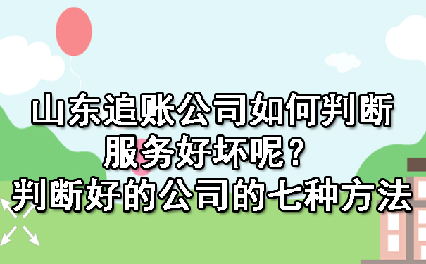 山东追账公司如何判断服务好坏呢？判断好的公司的七种方法.jpg