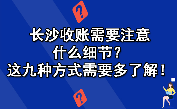 长沙收账需要注意什么细节？这九种方式需要多了解！.jpg