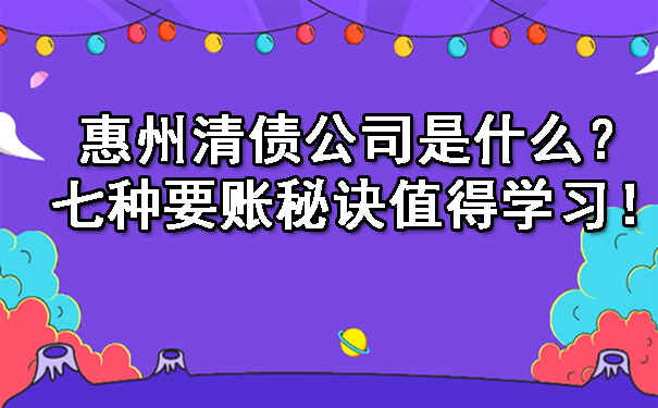 惠州清债公司是什么？七种要账秘诀值得学习！.jpg