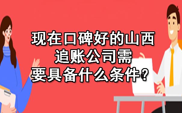 现在口碑好的山西追账公司需要具备什么条件？.jpg