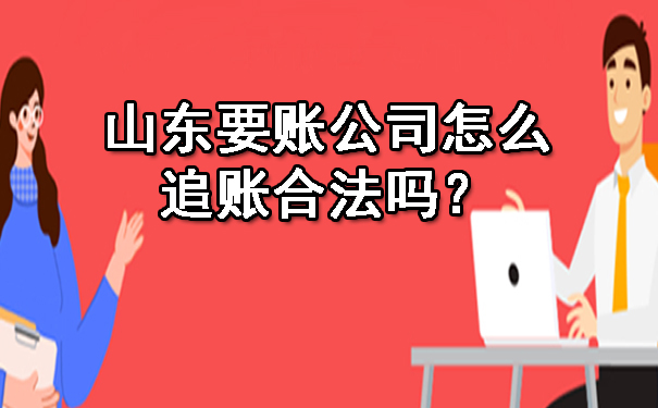 山东要账公司怎么追账合法吗？.jpg