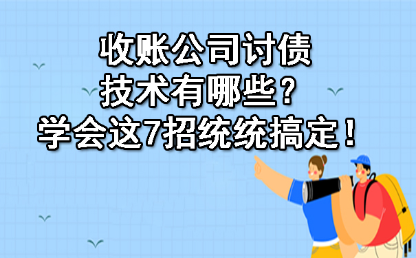 收账公司讨债技术有哪些？学会这7招统统搞定！.jpg