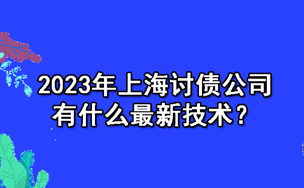 2023年上海讨债公司有什么最新技术？.jpg
