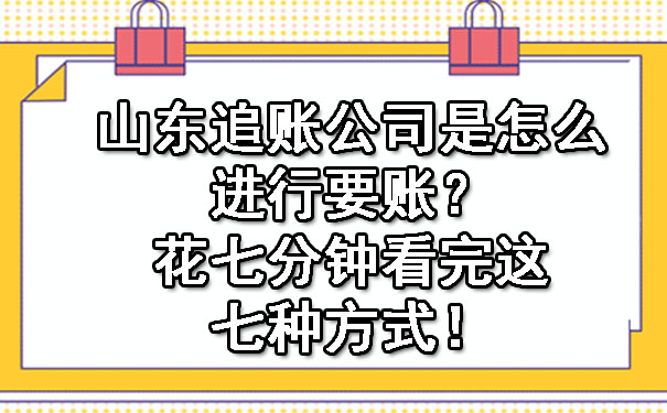 山东追账公司是怎么进行要账？花七分钟看完这七种方式.jpg