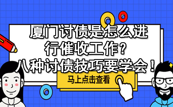 厦门讨债是怎么进行催收工作？八种讨债技巧要学会！.jpg