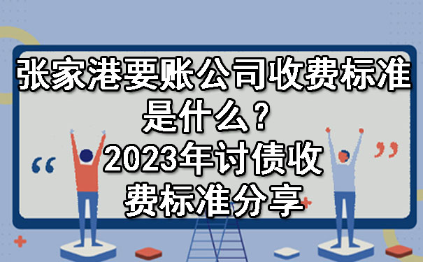 张家港要账公司收费标准是什么？2023年讨债收费标准分享.jpg