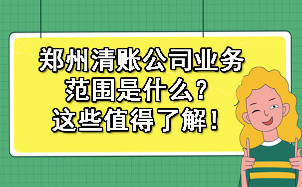 郑州清账公司业务范围是什么？这些值得了解！.jpg