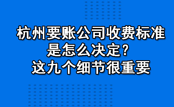 杭州要账公司收费标准是怎么决定？这九个细节很重要.jpg