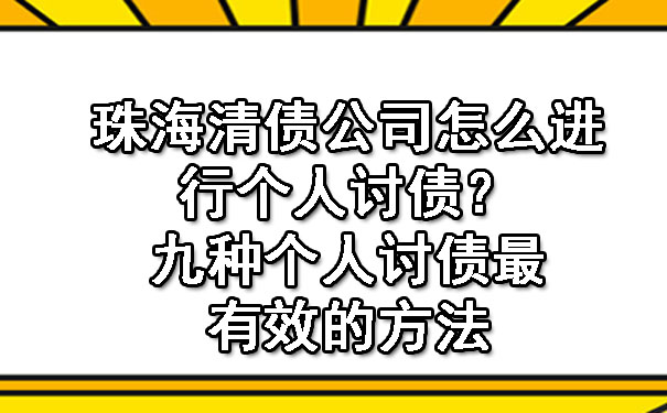 珠海清债公司怎么进行个人讨债？九种个人讨债最有效的方法.jpg