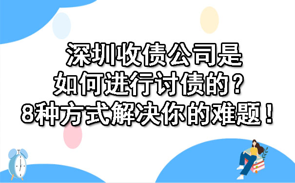 深圳收债公司是如何进行讨债的？8种方式解决你的难题！.jpg