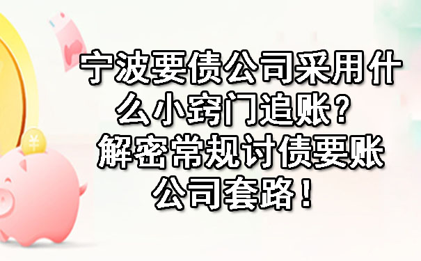宁波要债公司采用什么小窍门追账？解密常规讨债要账公司套路！.jpg