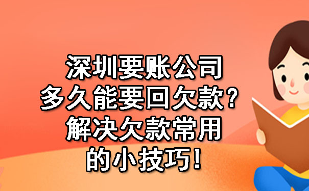 深圳要账公司多久能要回欠款？解决欠款常用的小技巧!.jpg