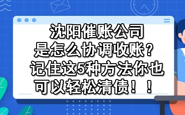 沈阳催账公司是怎么协调收账？记住这5种方法你也可以轻松清债！！.jpg