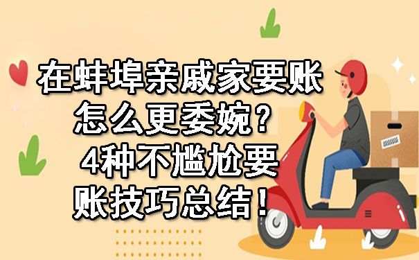 在蚌埠亲戚家要账怎么更委婉？4种不尴尬要账技巧总结！.jpg