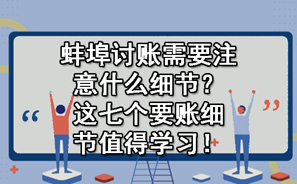 蚌埠讨账需要注意什么细节？这七个要账细节值得学习！.jpg