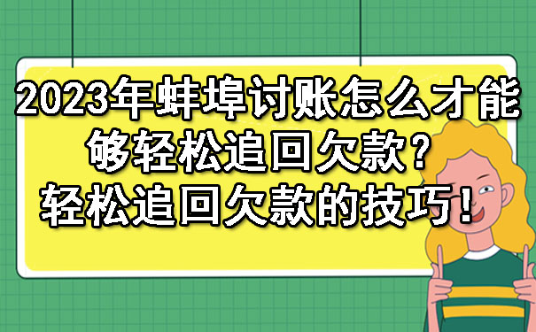 2023年蚌埠讨账怎么才能够轻松追回欠款？轻松追回欠款的技巧！.jpg