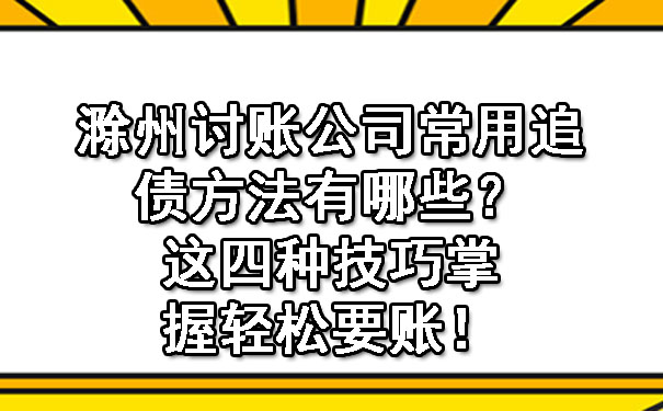 滁州讨账公司常用追债方法有哪些？这四种技巧掌握轻松要账！.jpg