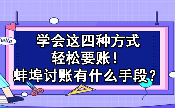 学会这四种方式轻松要账！蚌埠讨账有什么手段？.jpg
