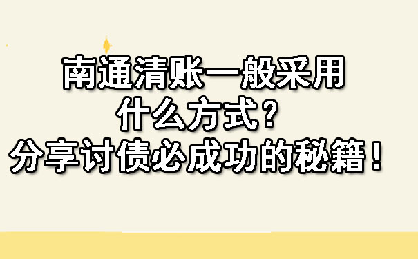 南通清账一般采用什么方式？分享讨债必成功的秘籍！.jpg