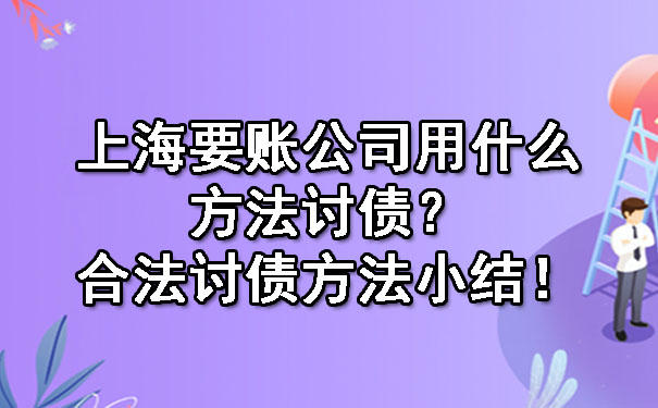 上海要账公司用什么方法讨债？合法讨债方法小结！.jpg