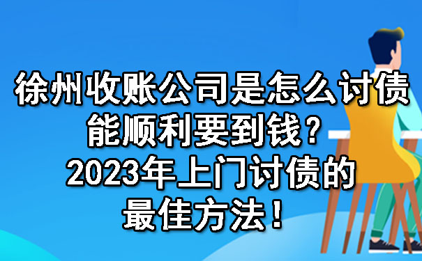 徐州收账公司是怎么讨债能顺利要到钱？2023年上门讨债的最佳方法！.jpg