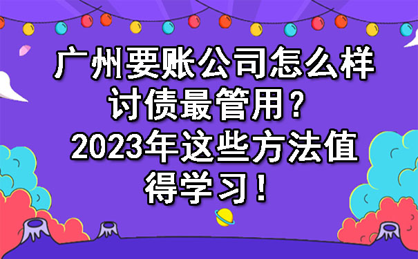 广州要账公司怎么样讨债最管用？2023年这些方法值得学习！.jpg