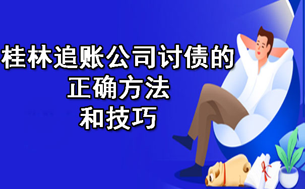 桂林追账公司讨债的正确方法和技巧.jpg