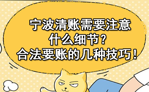 宁波清账需要注意什么细节？合法要账的几种技巧！.jpg