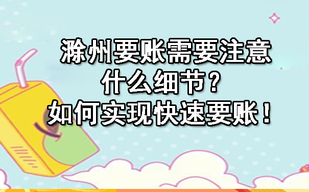 滁州要账需要注意什么细节？如何实现快速要账！.jpg