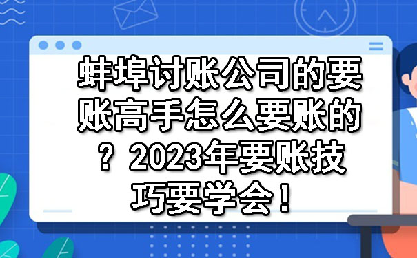 蚌埠讨账公司的要账高手怎么要账的？2023年要账技巧要学会！.jpg