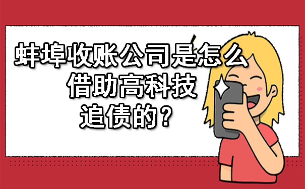 蚌埠收账公司是怎么借助高科技追债的？.jpg