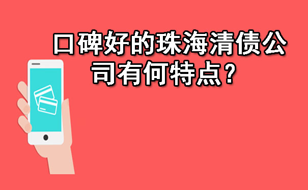 口碑好的珠海清债公司有何特点？.jpg