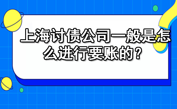 上海讨债公司一般是怎么进行要账的？.jpg