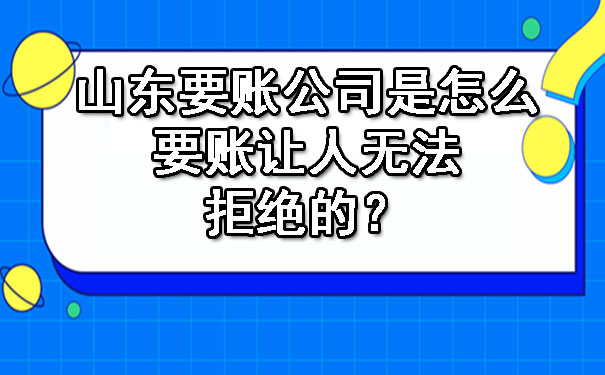 山东要账公司是怎么要账让人无法拒绝的？.jpg