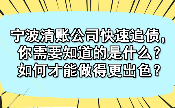 宁波清账公司快速追债，你需要知道的是什么？如何才能做得更出色？.jpg