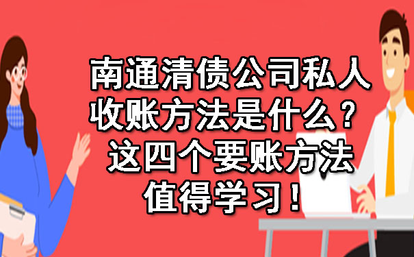 南通清债公司私人收账方法是什么？这四个要账方法值得学习！.jpg