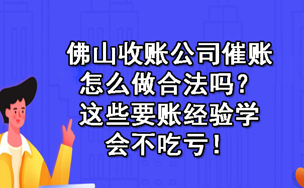 佛山收账公司催账怎么做合法吗？这些要账经验学会不吃亏！.jpg