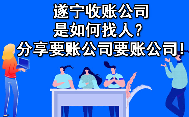 遂宁收账公司是如何找人？分享要账公司要账公司!.jpg